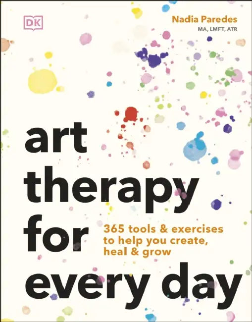 Art Therapy for Every Day: 365 Tools & Exercises to Help You Create, Heal & Grow by Nadia Paredes