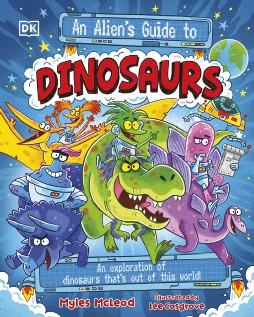 An Alien's Guide to Dinosaurs: An Exploration of Dinosaurs That’s Out of this World! by Myles McLeod