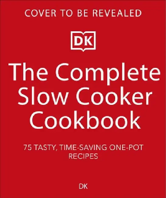 The Complete Slow Cooker Cookbook: 75 Tasty, Time-saving, Slow-cooked Recipes by DK