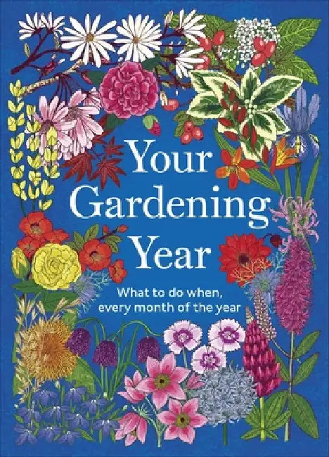 Your Gardening Year: What to Do When, Every Month of the Year by DK