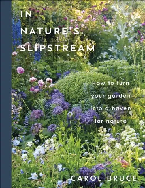 In Nature's Slipstream: How to Turn Your Garden into a Haven for Nature by Carol Bruce
