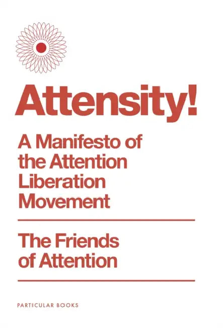 Attensity!: A Manifesto of the Attention Liberation Movement by The Friends of Attention