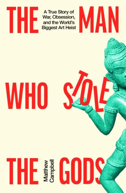 The Man Who Stole the Gods: A True Story of War, Obsession, and the World's Biggest Art Heist by Matthew Campbell