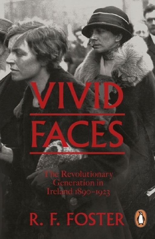 Vivid Faces: The Revolutionary Generation in Ireland, 1890-1923 by Professor R F Foster