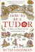 How to be a Tudor by Ruth Goodman