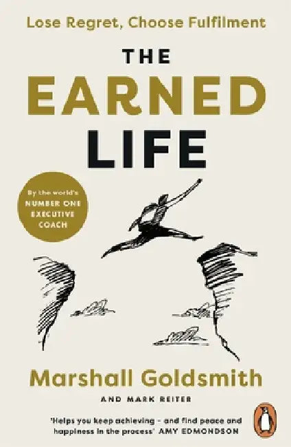 The Earned Life: Lose Regret, Choose Fulfilment by Marshall Goldsmith