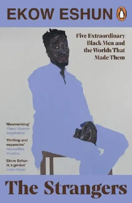 The Strangers: Five Extraordinary Black Men and the Worlds That Made Them by Ekow Eshun