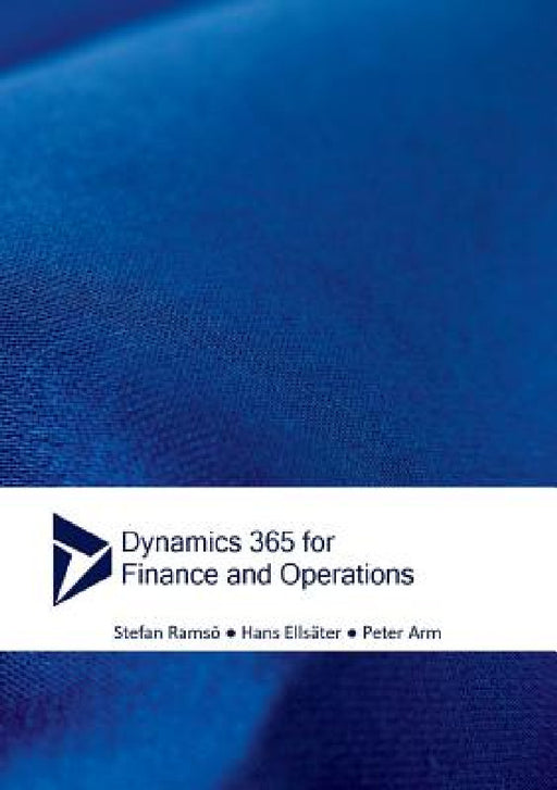 Dynamics 365 for Finance and Operations by Stefan Ramsö, Hans Ellsäter, Peter Arm