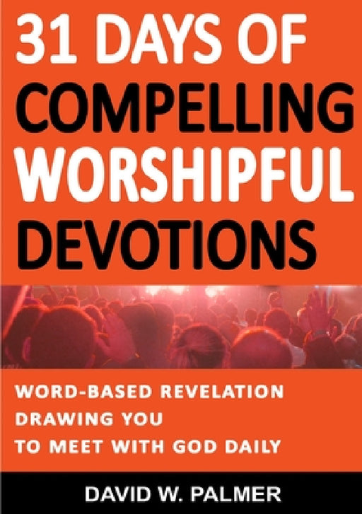 31 Days of Compelling Worshipful Devotions by David W. Palmer