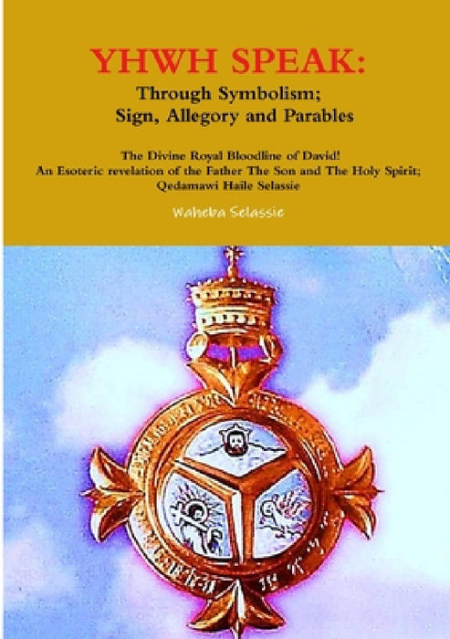 Yhwh Speak: Through Symbolism, Sign, Allegory and Parables by Waheba Selassie
