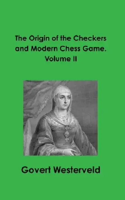 The Origin of the Checkers and Modern Chess Game. Volume II by Govert Westerveld