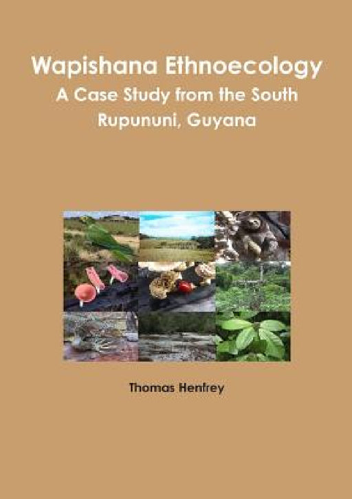 Wapishana Ethnoecology: A case study from the South Rupununi, Guyana by Thomas Henfrey