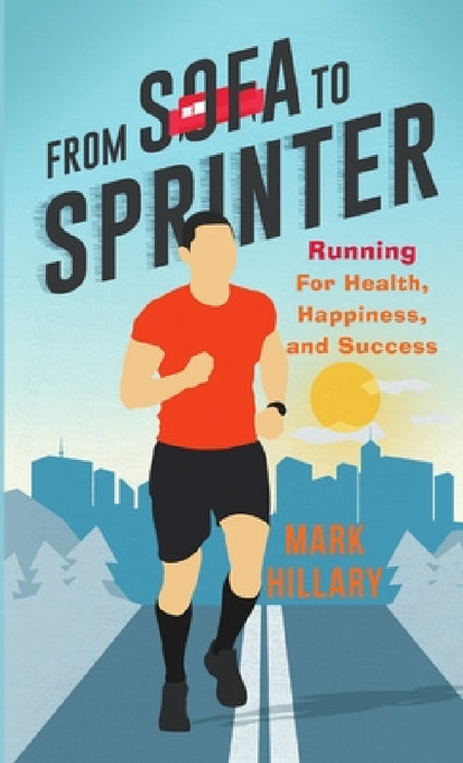 From Sofa To Sprinter: Running For Health, Happiness, and Success by Mark Hillary