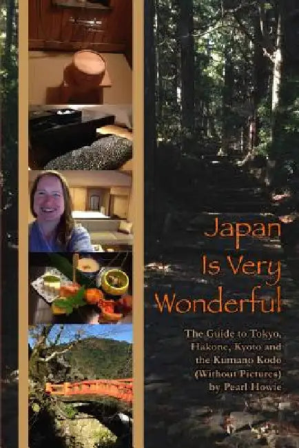 Japan Is Very Wonderful - The Guide to Tokyo, Hakone, Kyoto and the Kumano Kodo (Without Pictures) by Pearl Howie