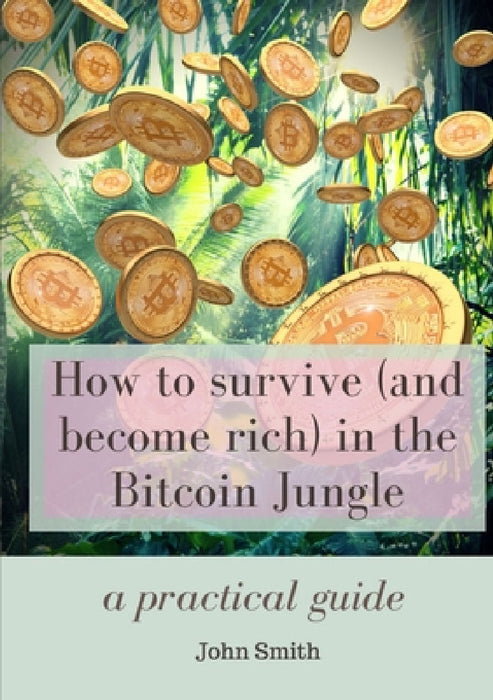 How to survive (and become rich) in the Bitcoin Jungle: a practical guide by John Smith