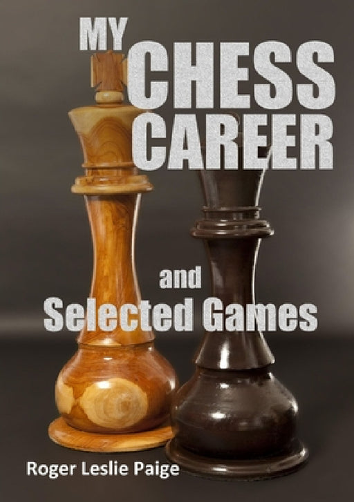 My Chess Career and Selected Games by Roger Leslie Paige