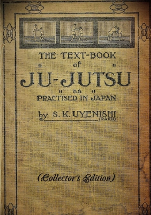 THE TEXT-BOOK of JU-JUTSU as practised in Japan (Collector's Edition) by S. K. Uyenishi