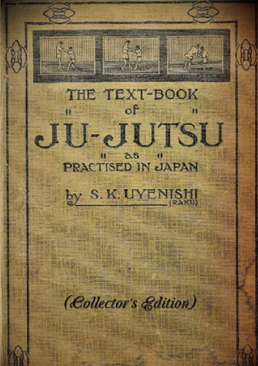 THE TEXT-BOOK of JU-JUTSU as practised in Japan (Collector's Edition) by S. K. Uyenishi