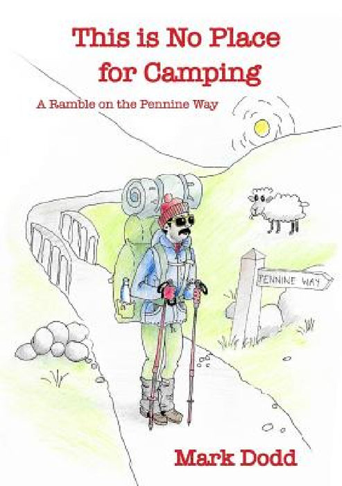 This Is No Place For Camping! Rambling Along the Pennine Way by Mark Dodd