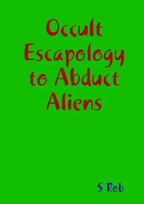 Occult Escapology to Abduct Aliens by S. Rob
