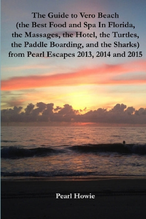 The Guide to Vero Beach (the Best Food and Spa In Florida, the Massages, the Hotel, the Turtles, the Paddle Boarding, and the Sharks) from Pearl Escap by Pearl Howie