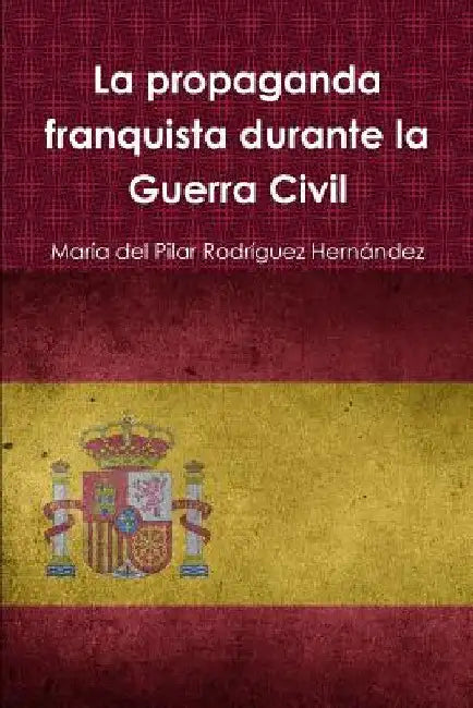 La propaganda franquista durante la Guerra Civil by María del Pilar Rodríguez Hernández