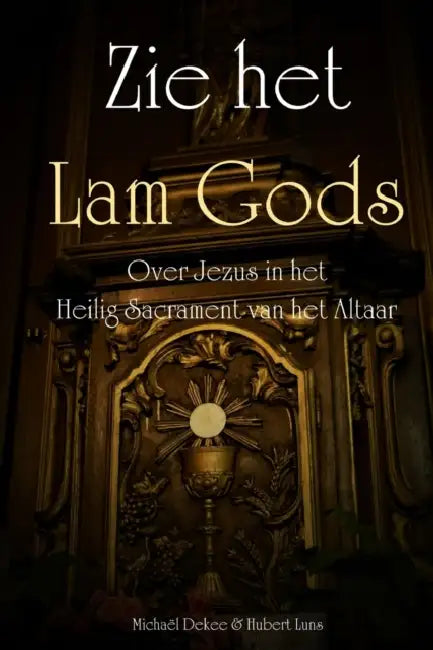 Zie het Lam Gods - Over Jezus in het Heilig Sacrament van het Altaar by Michaël Dekee, Hubert Luns