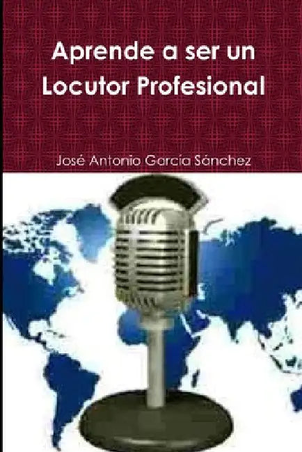 Aprende a ser un Locutor Profesional by José Antonio García Sánchez