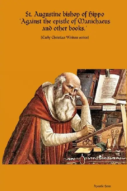 St. Augustine bishop of Hippo Against the epistle of Manichaeus and other books. by Apostle Horn