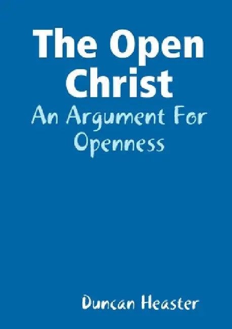 The Open Christ: An Argument For Openness by Duncan Heaster