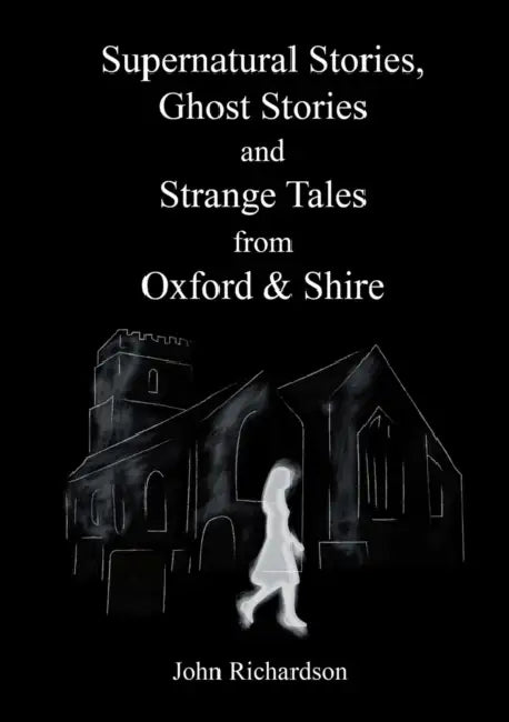 Supernatural Stories, Ghost Stories and Strange Tales from Oxford & Shire by John Richardson