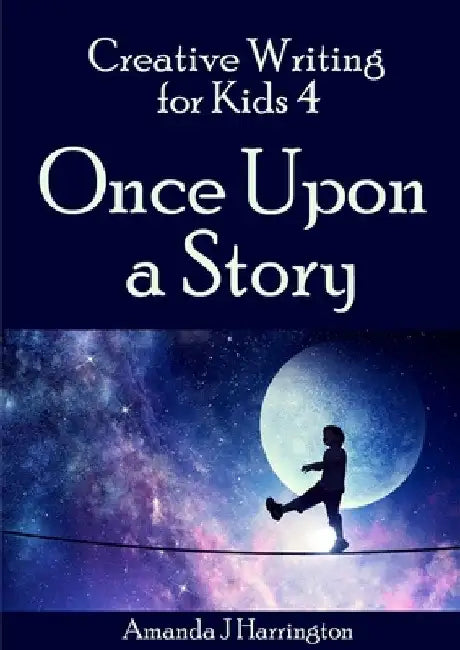 Creative Writing for Kids 4 Once Upon a Story by Amanda J. Harrington