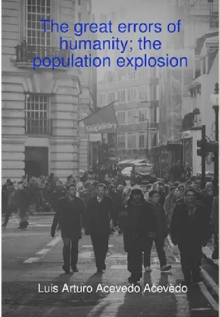 The great errors of humanity; the population explosion by Luis Arturo Acevedo Acevedo