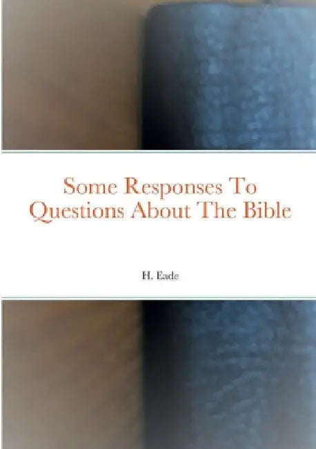 Some Responses To Questions About The Bible by H. Eade