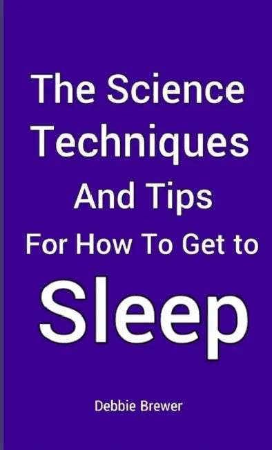 The Science, Techniques and Tips for How To Get To Sleep by Debbie Brewer