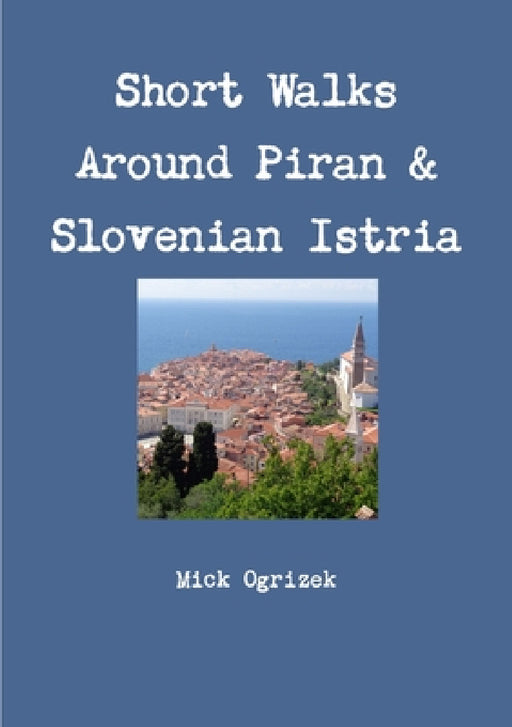 Short Walks Around Piran & Slovenian Istria by Mick Ogrizek
