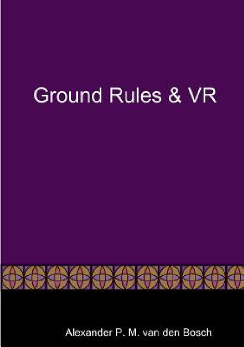 Ground Rules & VR by Alexander P. M. Van Den Bosch