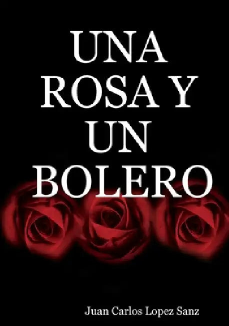 Una Rosa Y Un Bolero by Juan Carlos López Sanz