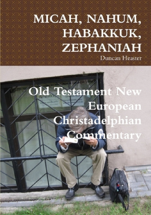 Micah, Nahum, Habakkuk, Zephaniah: Old Testament New European Christadelphian Commentary by Duncan Heaster