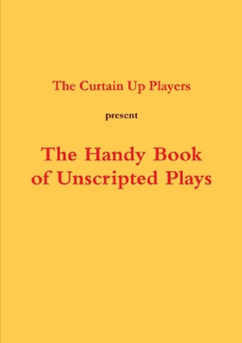 The Handy Book of Unscripted Plays by The Curtain Up Players