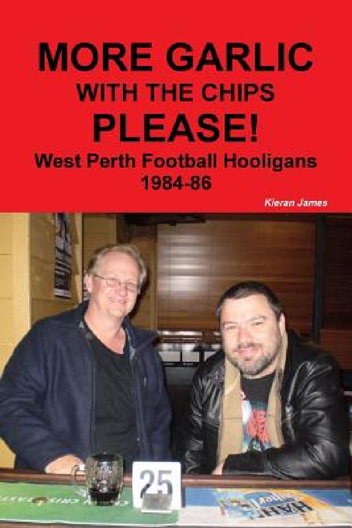 More Garlic with the Chips Please! West Perth Football Hooligans 1984-86 by Kieran James
