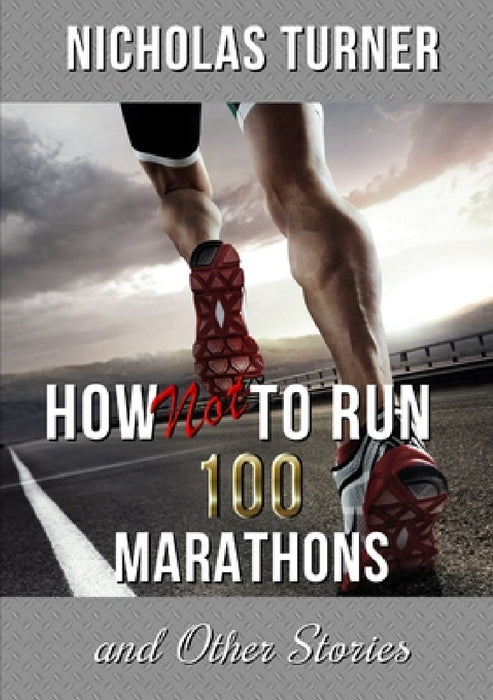 How Not To Run 100 Marathons by Nicholas Turner