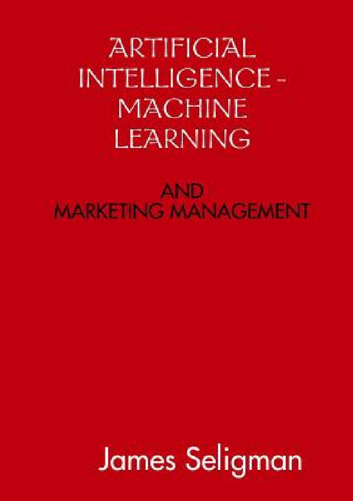 Artificial Intelligence and Machine Learning and Marketing Management by James Seligman