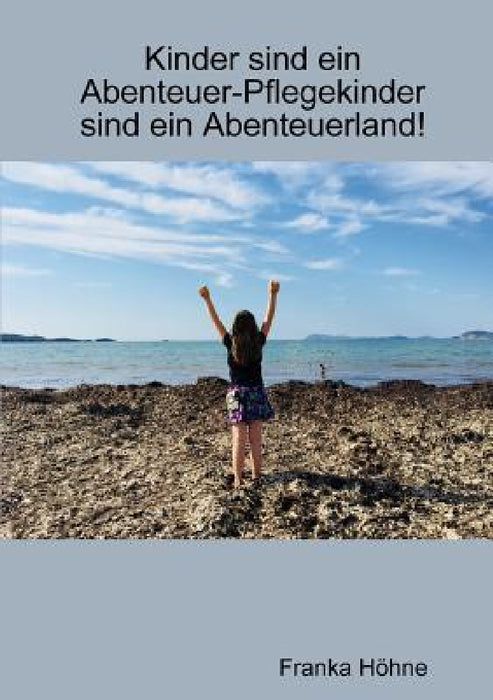 Kinder sind ein Abenteuer-Pflegekinder sind ein Abenteuerland! by Franka Höhne