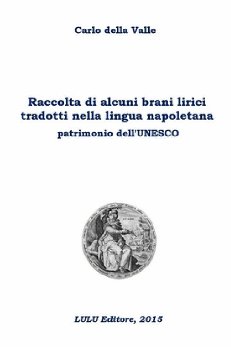 Raccolta di alcuni brani lirici tradotti nella lingua napoletana patrimonio dell'Unesco by Carlo Della Valle