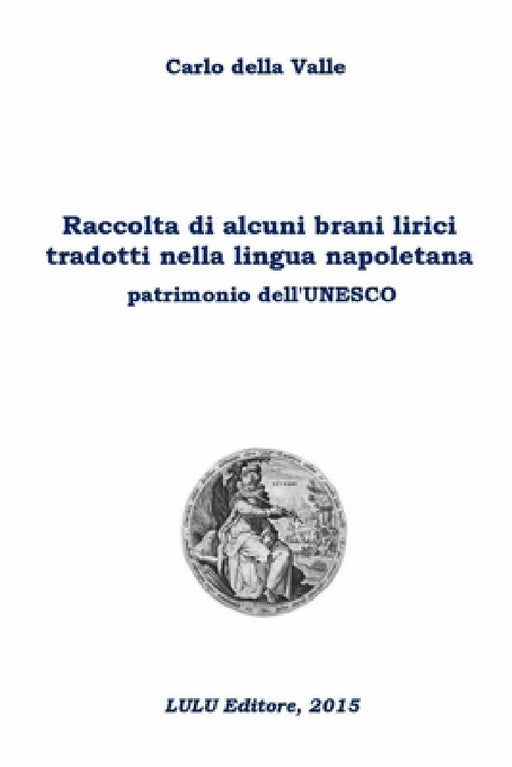 Raccolta di alcuni brani lirici tradotti nella lingua napoletana patrimonio dell'Unesco by Carlo Della Valle