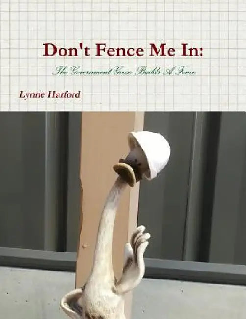 Don't Fence Me In: The Government Goose Builds A Fence. by Lynne Harford