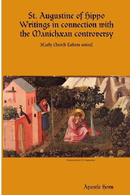 St. Augustine of Hippo Writings in connection with the Manichæan controversy by Apostle Horn