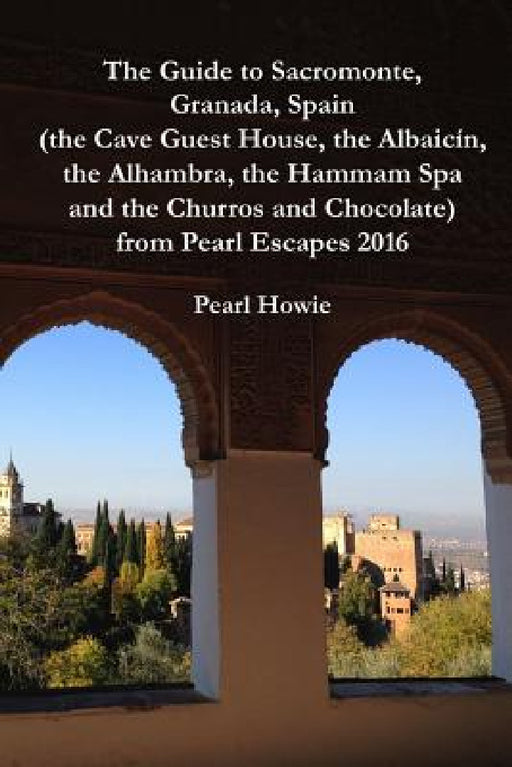 The Guide to Sacromonte, Granada, Spain (the Cave Guest House, the Albaic?n, the Alhambra, the Hammam Spa and the Churros and Chocolate) from Pearl Es by Pearl Howie