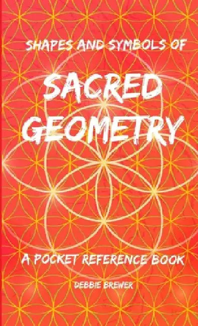 Shapes and Symbols of Sacred Geometry, A Pocket Reference Book by Debbie Brewer